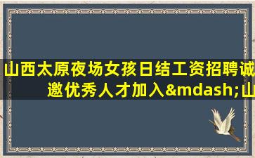 山西太原夜场女孩日结工资招聘诚邀优秀人才加入—山西太原ktv招聘连锁店夜场招聘模特促销员